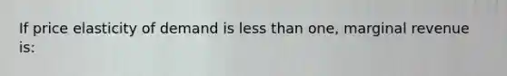 If price elasticity of demand is <a href='https://www.questionai.com/knowledge/k7BtlYpAMX-less-than' class='anchor-knowledge'>less than</a> one, marginal revenue is: