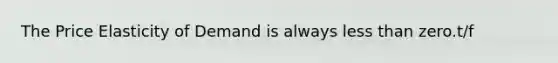 The Price Elasticity of Demand is always less than zero.t/f