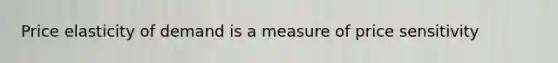 Price elasticity of demand is a measure of price sensitivity