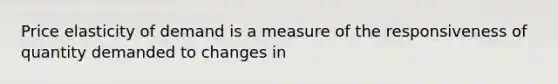 Price elasticity of demand is a measure of the responsiveness of quantity demanded to changes in