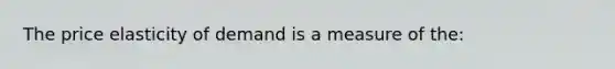 The price elasticity of demand is a measure of the: