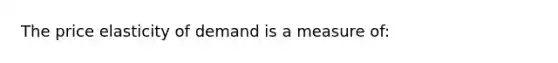 The price elasticity of demand is a measure of: