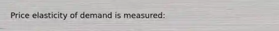 Price elasticity of demand is measured: