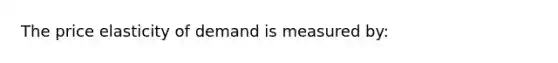 The price elasticity of demand is measured by: