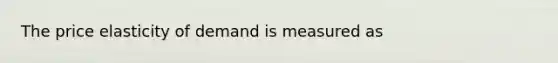 The price elasticity of demand is measured as