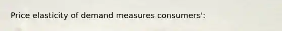 Price elasticity of demand measures consumers':