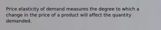 Price elasticity of demand measures the degree to which a change in the price of a product will affect the quantity demanded.