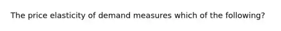 The price elasticity of demand measures which of the following?