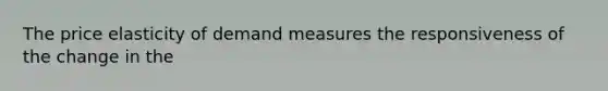 The price elasticity of demand measures the responsiveness of the change in the