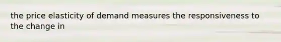 the price elasticity of demand measures the responsiveness to the change in