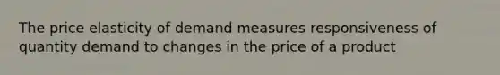 The price elasticity of demand measures responsiveness of quantity demand to changes in the price of a product