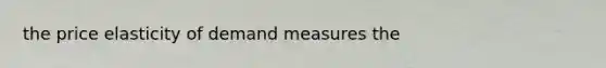 the price elasticity of demand measures the