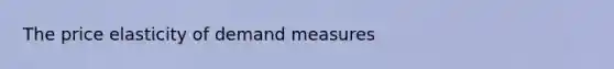 The price elasticity of demand measures