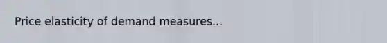 Price elasticity of demand measures...