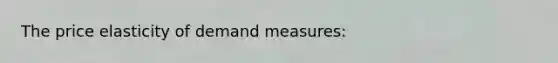 The price elasticity of demand measures: