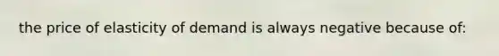 the price of elasticity of demand is always negative because of: