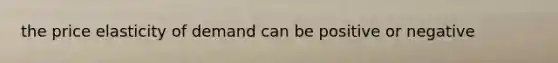 the price elasticity of demand can be positive or negative