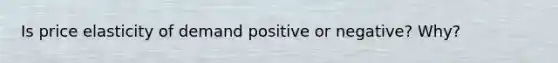 Is price elasticity of demand positive or negative? Why?