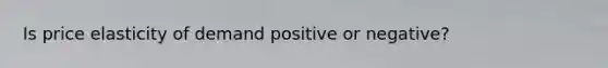 Is price elasticity of demand positive or negative?