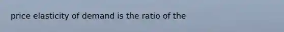 price elasticity of demand is the ratio of the