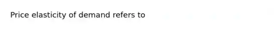 Price elasticity of demand refers to