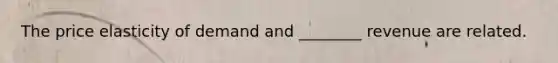 The price elasticity of demand and ________ revenue are related.