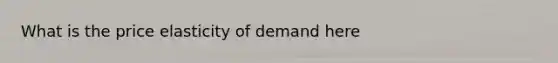 What is the price elasticity of demand here