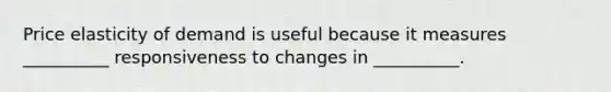 Price elasticity of demand is useful because it measures __________ responsiveness to changes in __________.