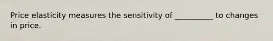 Price elasticity measures the sensitivity of __________ to changes in price.