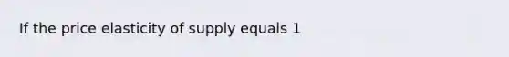 If the price elasticity of supply equals 1