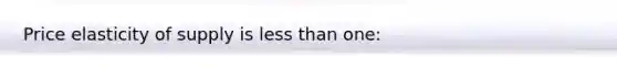 Price elasticity of supply is less than one: