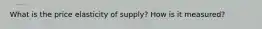 What is the price elasticity of supply? How is it measured?