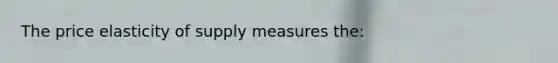 The price elasticity of supply measures the: