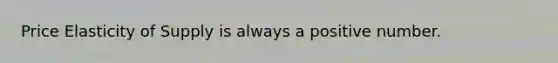 Price Elasticity of Supply is always a positive number.