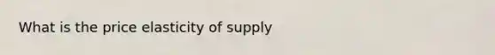 What is the price elasticity of supply