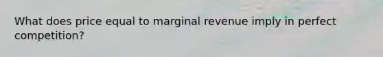 What does price equal to marginal revenue imply in perfect competition?