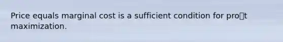 Price equals marginal cost is a sufficient condition for prot maximization.