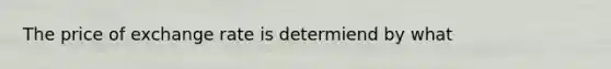 The price of exchange rate is determiend by what