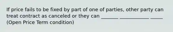 If price fails to be fixed by part of one of parties, other party can treat contract as canceled or they can _______ ____________ _____ (Open Price Term condition)