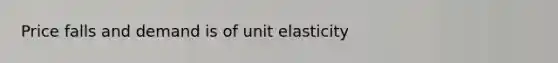 Price falls and demand is of unit elasticity