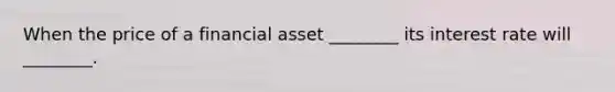 When the price of a financial asset​ ________ its interest rate will​ ________.