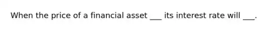 When the price of a financial asset ___ its interest rate will ___.