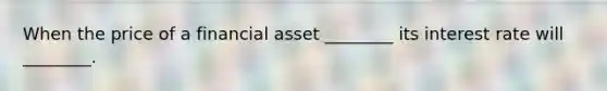 When the price of a financial asset ________ its interest rate will ________.