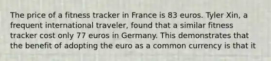 The price of a fitness tracker in France is 83 euros. Tyler Xin, a frequent international traveler, found that a similar fitness tracker cost only 77 euros in Germany. This demonstrates that the benefit of adopting the euro as a common currency is that it