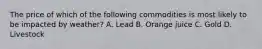 The price of which of the following commodities is most likely to be impacted by weather? A. Lead B. Orange juice C. Gold D. Livestock
