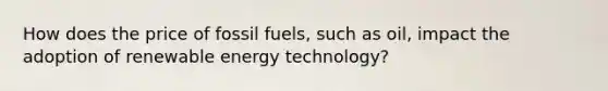 How does the price of fossil fuels, such as oil, impact the adoption of renewable energy technology?