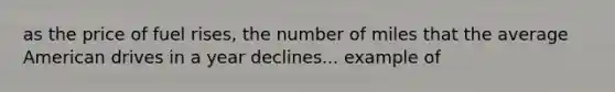 as the price of fuel rises, the number of miles that the average American drives in a year declines... example of