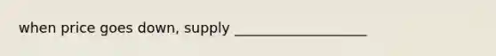 when price goes down, supply ___________________