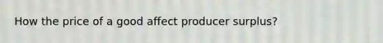 How the price of a good affect producer surplus?