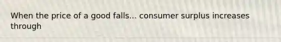 When the price of a good falls... consumer surplus increases through